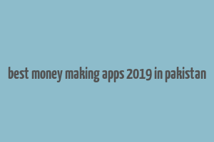 best money making apps 2019 in pakistan