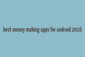 best money making apps for android 2016