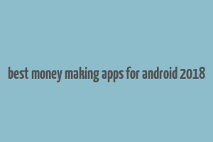 best money making apps for android 2018