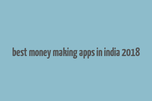 best money making apps in india 2018