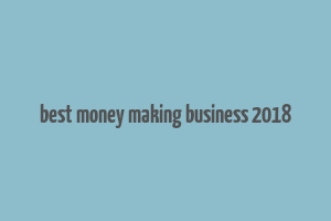 best money making business 2018