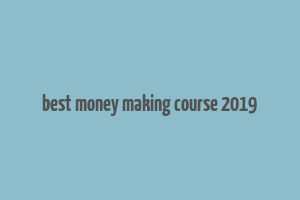 best money making course 2019