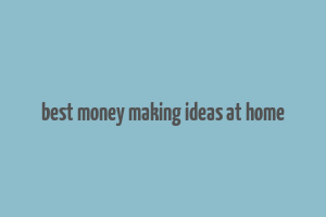 best money making ideas at home