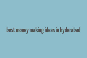 best money making ideas in hyderabad