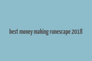 best money making runescape 2018