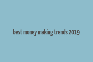 best money making trends 2019