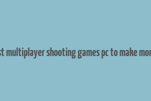 best multiplayer shooting games pc to make money