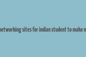 best networking sites for indian student to make money