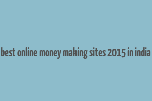 best online money making sites 2015 in india