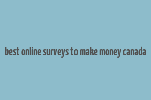 best online surveys to make money canada