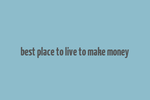 best place to live to make money