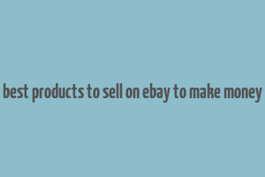 best products to sell on ebay to make money