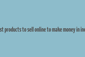 best products to sell online to make money in india