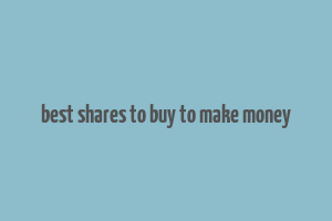 best shares to buy to make money