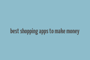 best shopping apps to make money