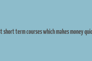 best short term courses which makes money quickly