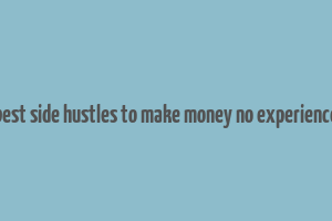 best side hustles to make money no experience