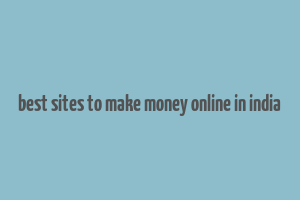 best sites to make money online in india