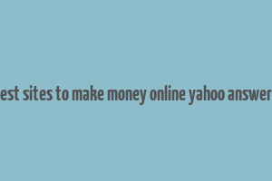 best sites to make money online yahoo answers