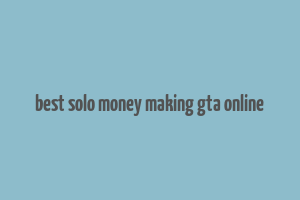 best solo money making gta online