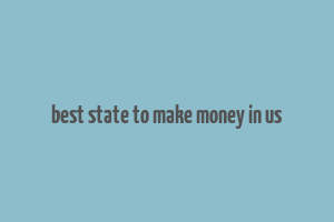 best state to make money in us