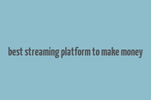 best streaming platform to make money