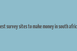 best survey sites to make money in south africa