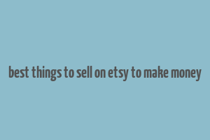 best things to sell on etsy to make money