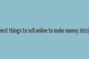 best things to sell online to make money 2019