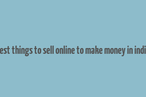 best things to sell online to make money in india