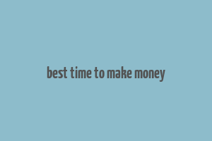 best time to make money