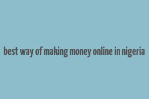 best way of making money online in nigeria