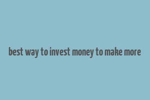 best way to invest money to make more