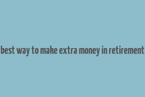 best way to make extra money in retirement