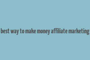 best way to make money affiliate marketing