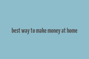 best way to make money at home