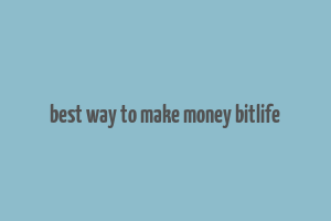 best way to make money bitlife