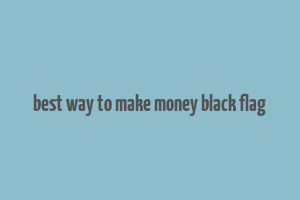 best way to make money black flag