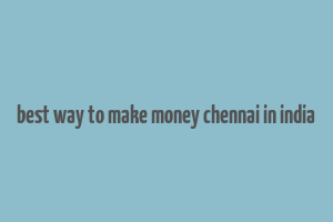 best way to make money chennai in india