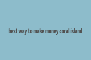 best way to make money coral island