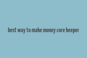 best way to make money core keeper