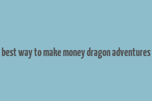 best way to make money dragon adventures