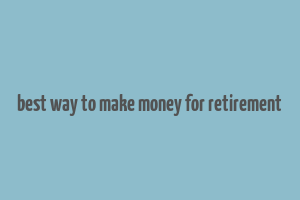 best way to make money for retirement