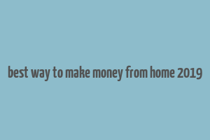 best way to make money from home 2019