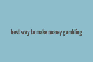 best way to make money gambling