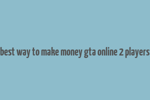 best way to make money gta online 2 players