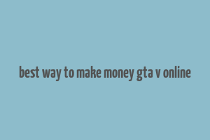 best way to make money gta v online