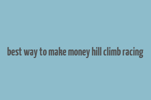 best way to make money hill climb racing