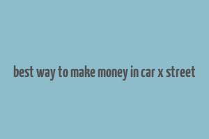 best way to make money in car x street