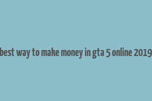 best way to make money in gta 5 online 2019